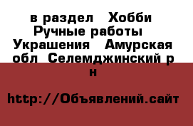  в раздел : Хобби. Ручные работы » Украшения . Амурская обл.,Селемджинский р-н